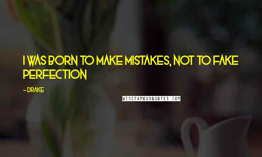 Drake Quotes: I was born to make mistakes, not to fake perfection
