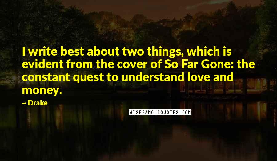 Drake Quotes: I write best about two things, which is evident from the cover of So Far Gone: the constant quest to understand love and money.