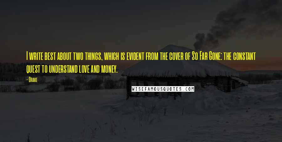 Drake Quotes: I write best about two things, which is evident from the cover of So Far Gone: the constant quest to understand love and money.