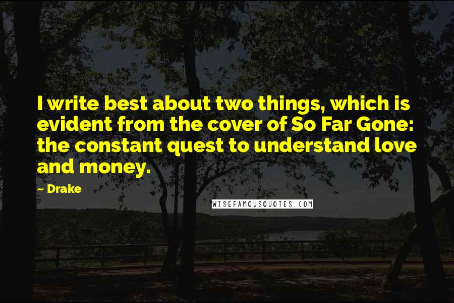 Drake Quotes: I write best about two things, which is evident from the cover of So Far Gone: the constant quest to understand love and money.