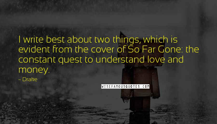 Drake Quotes: I write best about two things, which is evident from the cover of So Far Gone: the constant quest to understand love and money.