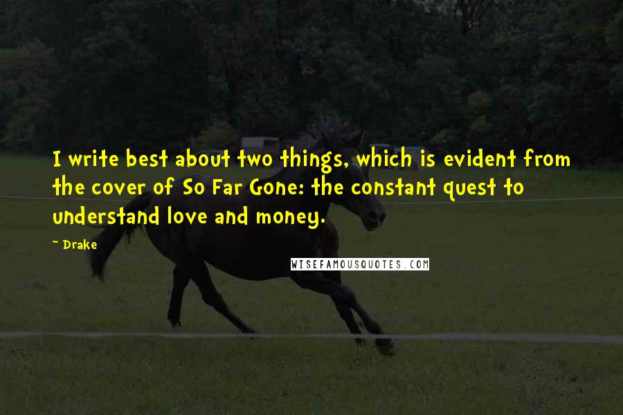 Drake Quotes: I write best about two things, which is evident from the cover of So Far Gone: the constant quest to understand love and money.