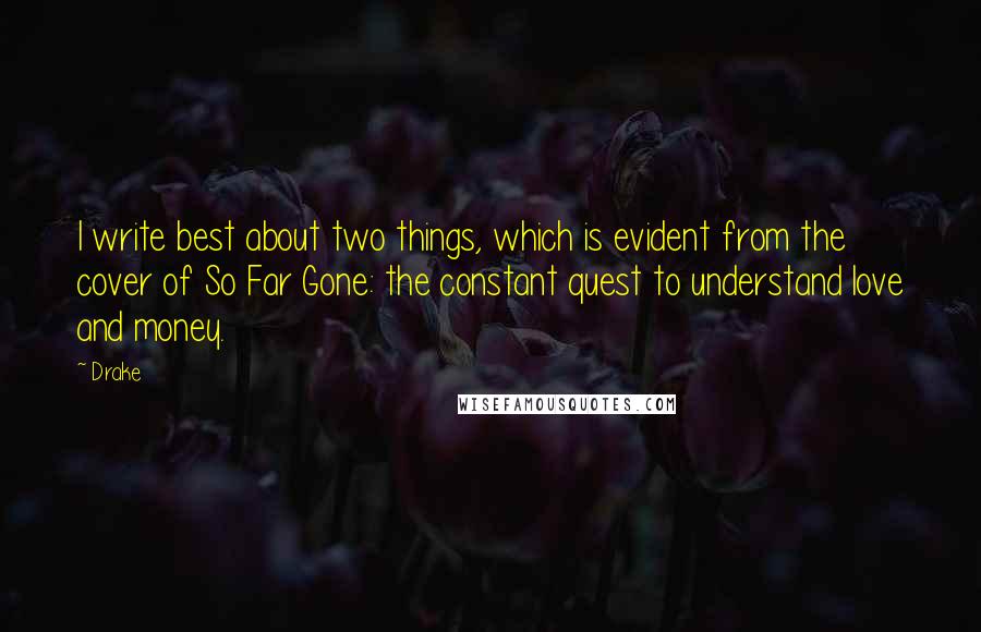 Drake Quotes: I write best about two things, which is evident from the cover of So Far Gone: the constant quest to understand love and money.