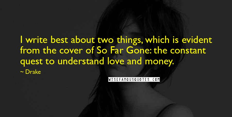 Drake Quotes: I write best about two things, which is evident from the cover of So Far Gone: the constant quest to understand love and money.