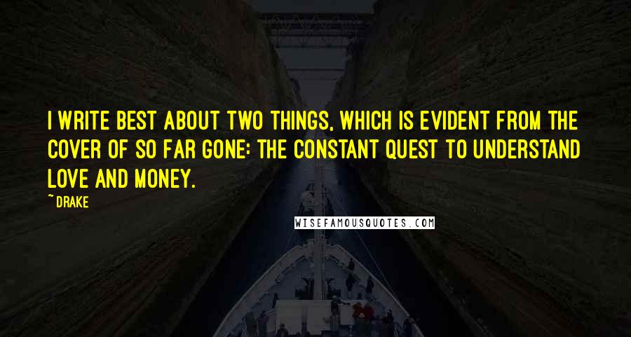 Drake Quotes: I write best about two things, which is evident from the cover of So Far Gone: the constant quest to understand love and money.