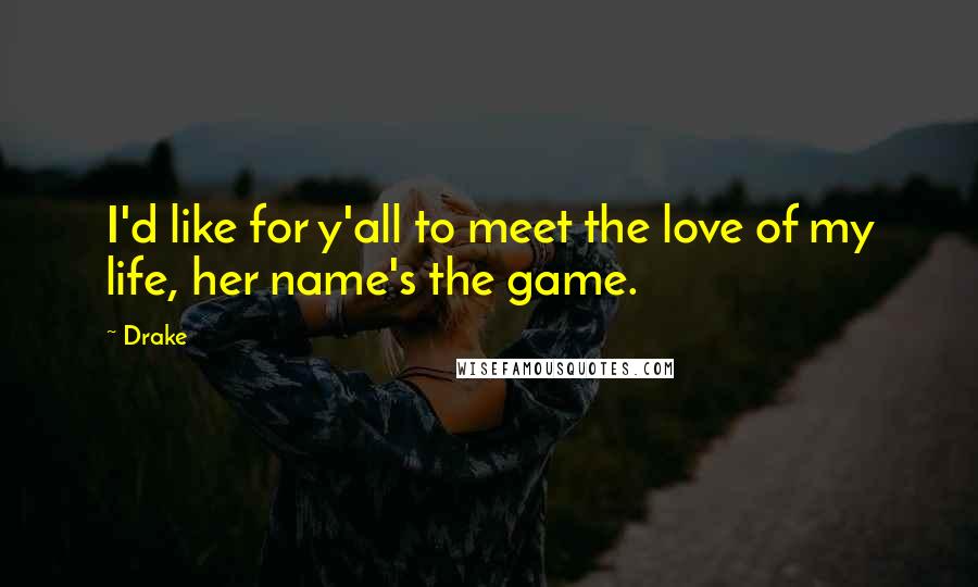 Drake Quotes: I'd like for y'all to meet the love of my life, her name's the game.