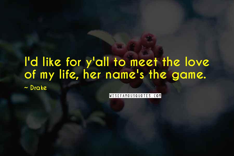 Drake Quotes: I'd like for y'all to meet the love of my life, her name's the game.
