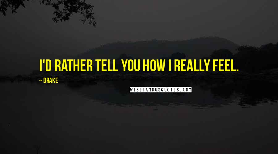 Drake Quotes: I'd rather tell you how I really feel.