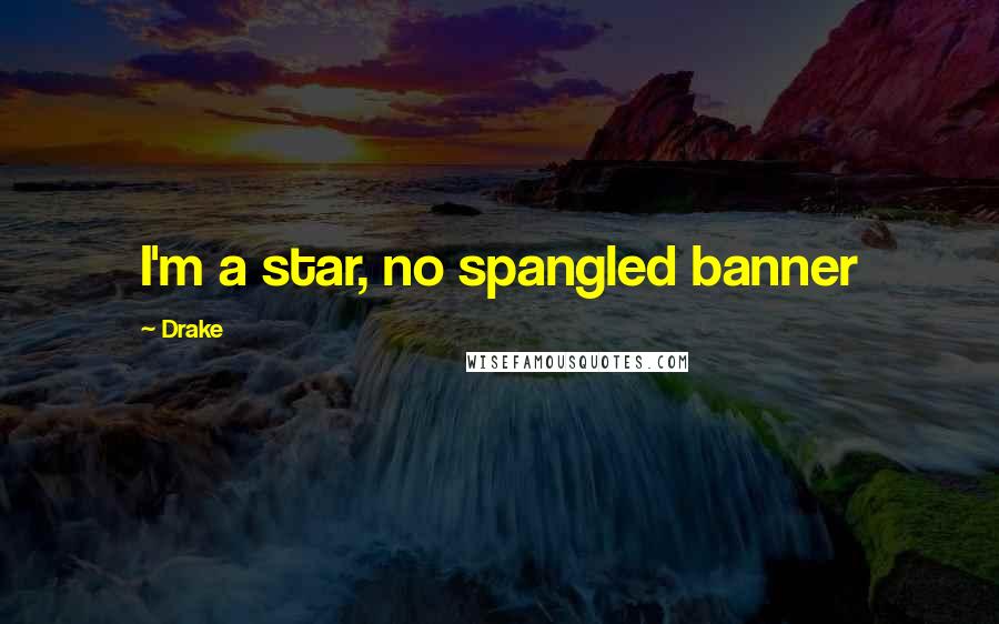 Drake Quotes: I'm a star, no spangled banner