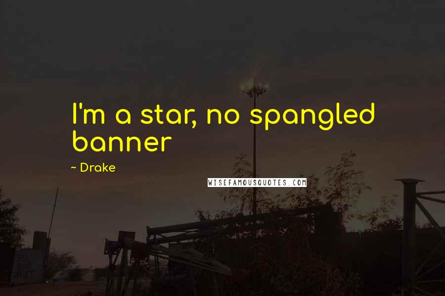 Drake Quotes: I'm a star, no spangled banner