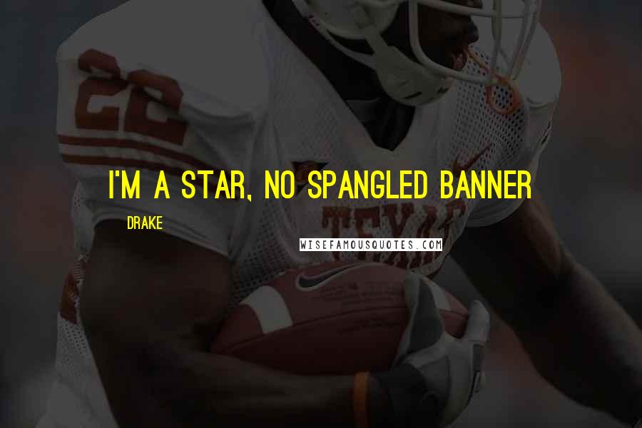 Drake Quotes: I'm a star, no spangled banner