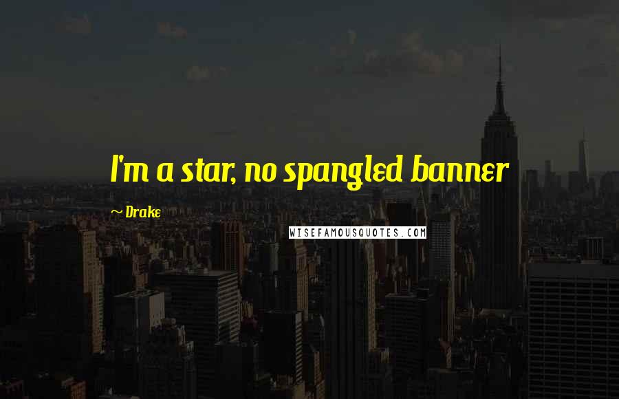 Drake Quotes: I'm a star, no spangled banner