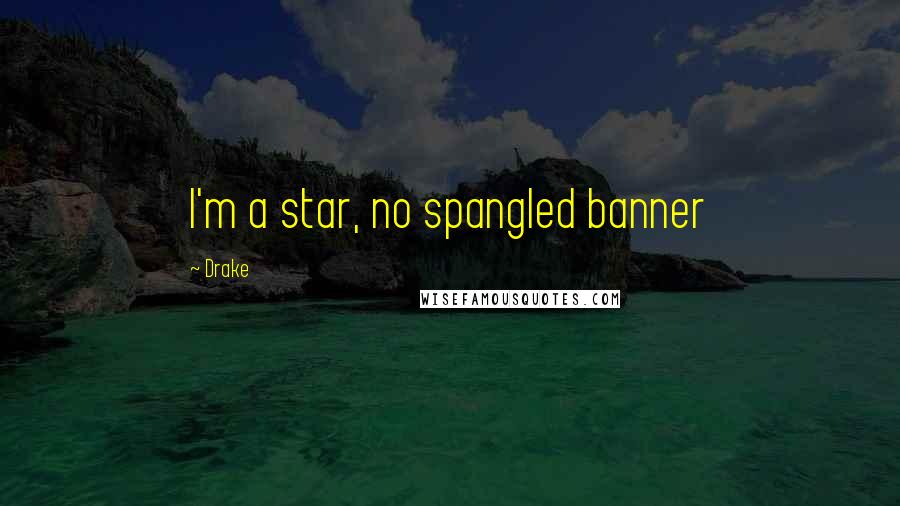 Drake Quotes: I'm a star, no spangled banner