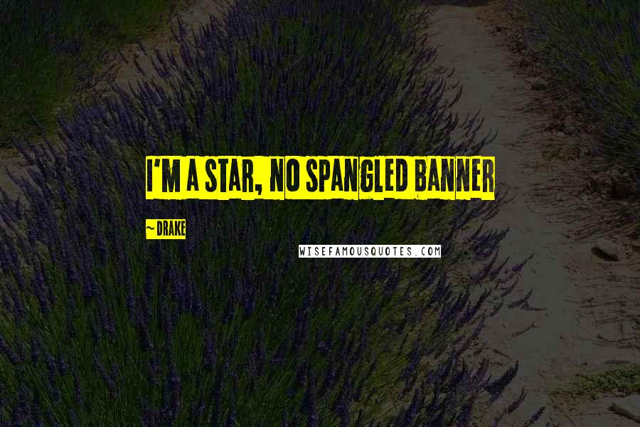 Drake Quotes: I'm a star, no spangled banner