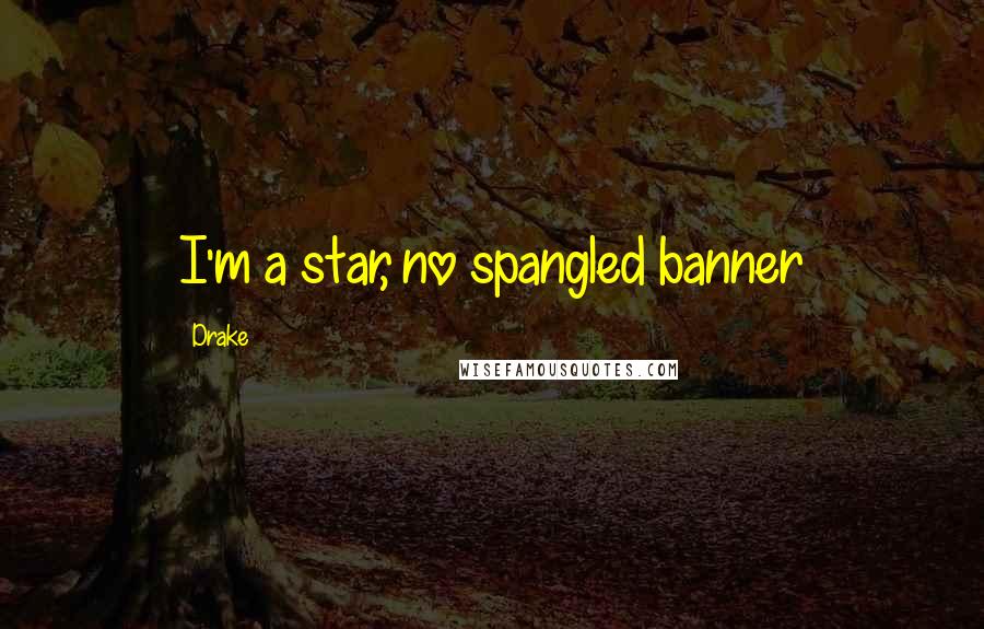 Drake Quotes: I'm a star, no spangled banner