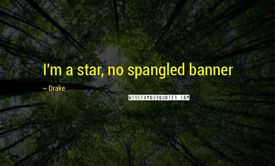 Drake Quotes: I'm a star, no spangled banner