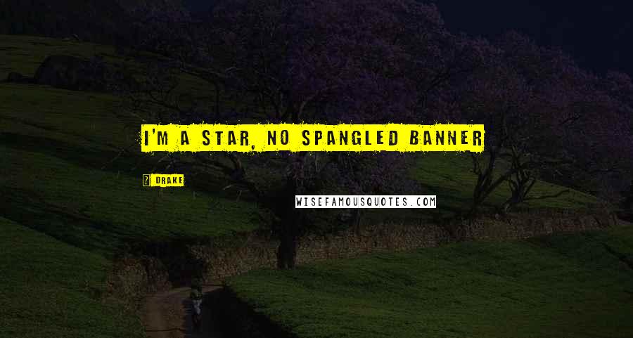 Drake Quotes: I'm a star, no spangled banner