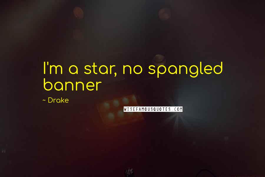 Drake Quotes: I'm a star, no spangled banner