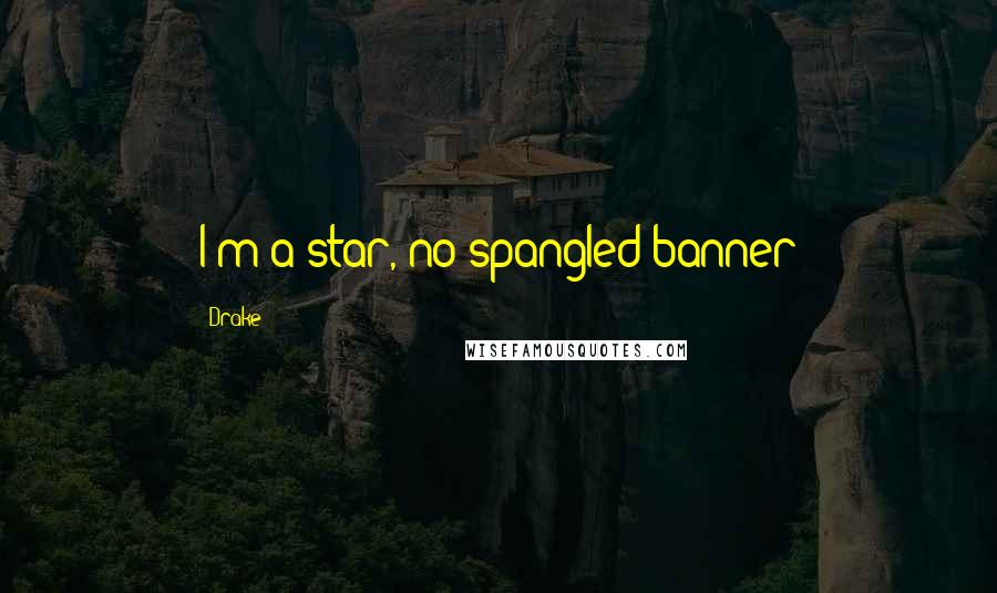 Drake Quotes: I'm a star, no spangled banner