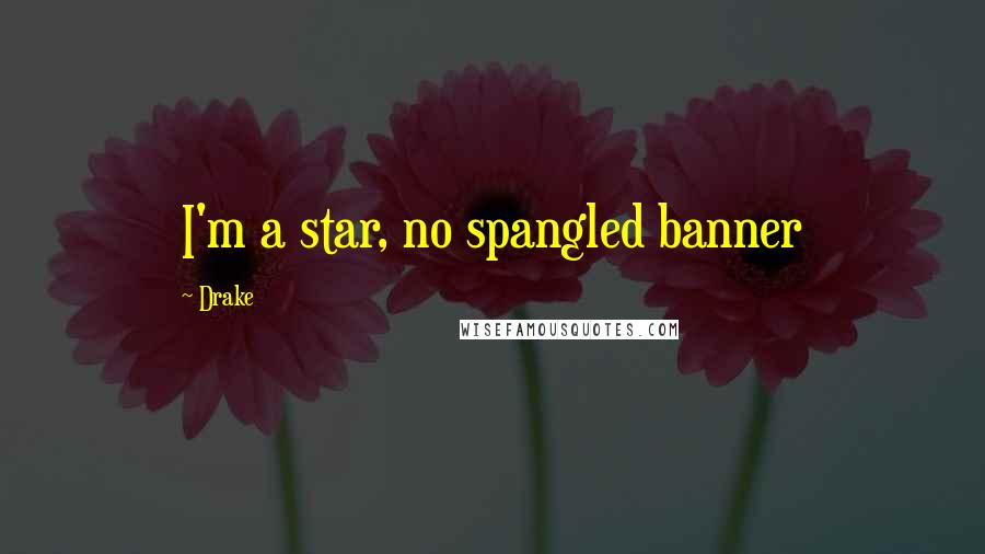 Drake Quotes: I'm a star, no spangled banner