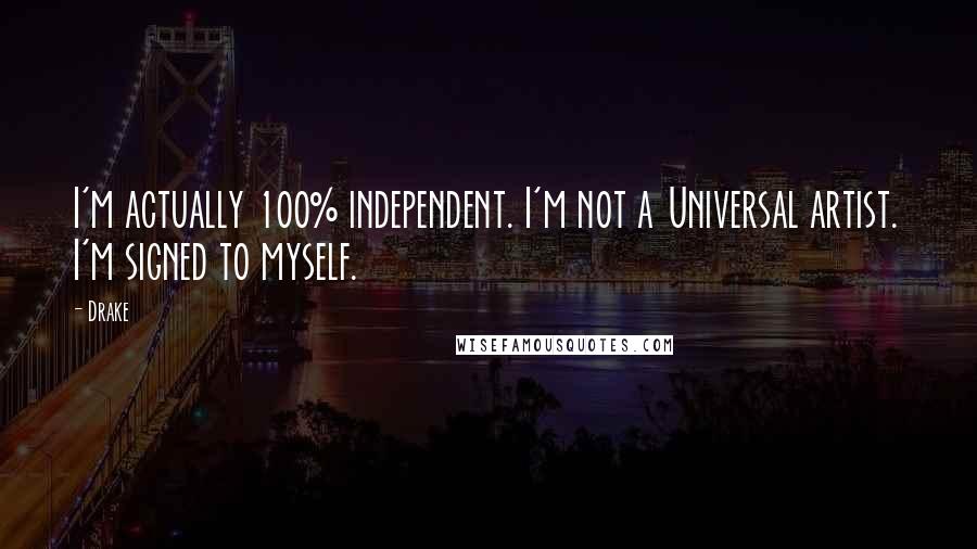 Drake Quotes: I'm actually 100% independent. I'm not a Universal artist. I'm signed to myself.