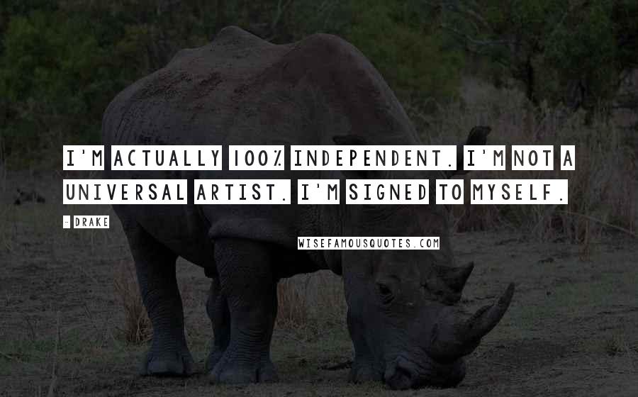 Drake Quotes: I'm actually 100% independent. I'm not a Universal artist. I'm signed to myself.