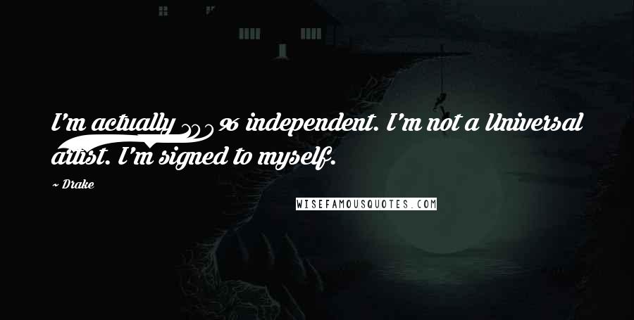 Drake Quotes: I'm actually 100% independent. I'm not a Universal artist. I'm signed to myself.