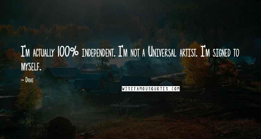 Drake Quotes: I'm actually 100% independent. I'm not a Universal artist. I'm signed to myself.