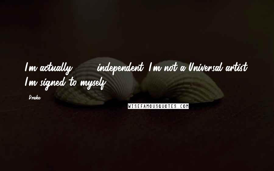 Drake Quotes: I'm actually 100% independent. I'm not a Universal artist. I'm signed to myself.
