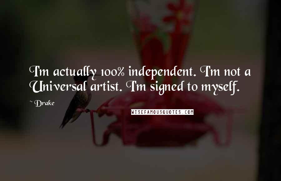 Drake Quotes: I'm actually 100% independent. I'm not a Universal artist. I'm signed to myself.