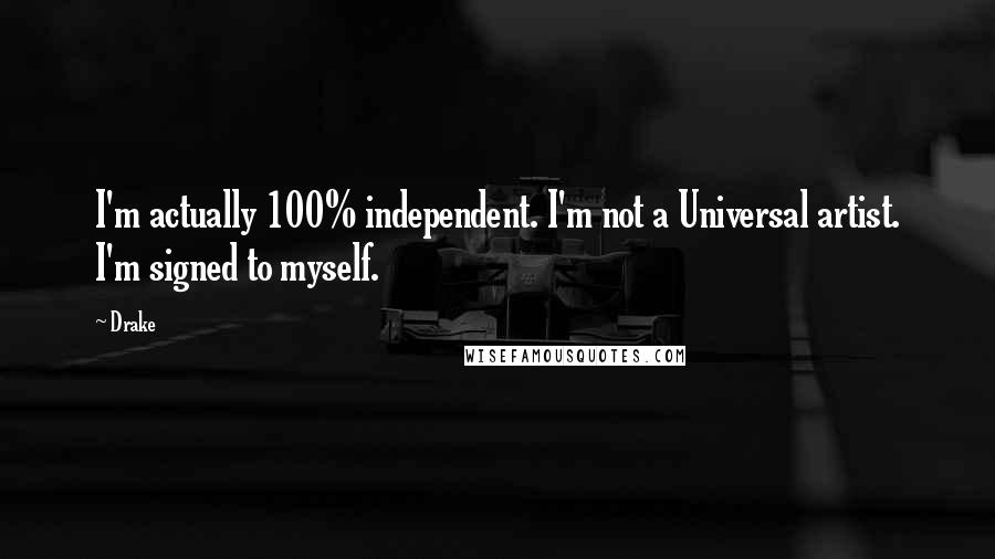 Drake Quotes: I'm actually 100% independent. I'm not a Universal artist. I'm signed to myself.