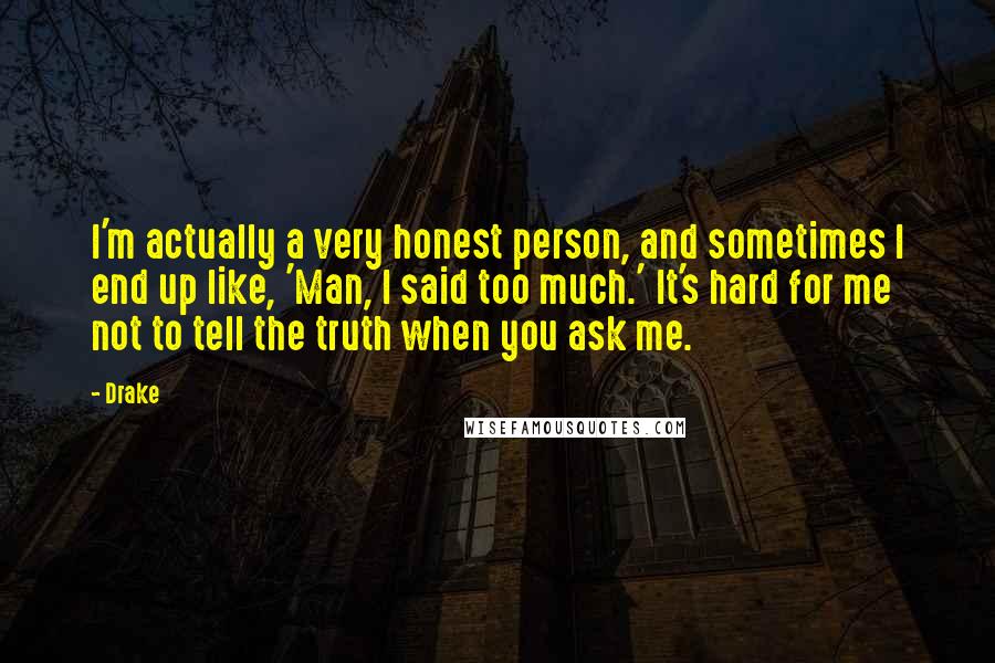Drake Quotes: I'm actually a very honest person, and sometimes I end up like, 'Man, I said too much.' It's hard for me not to tell the truth when you ask me.