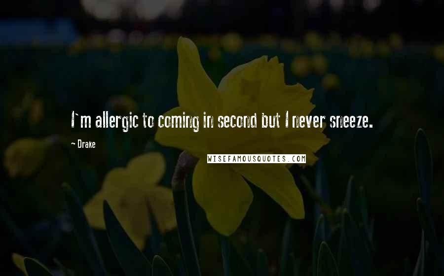 Drake Quotes: I'm allergic to coming in second but I never sneeze.