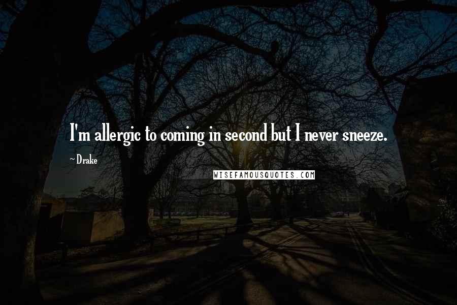 Drake Quotes: I'm allergic to coming in second but I never sneeze.