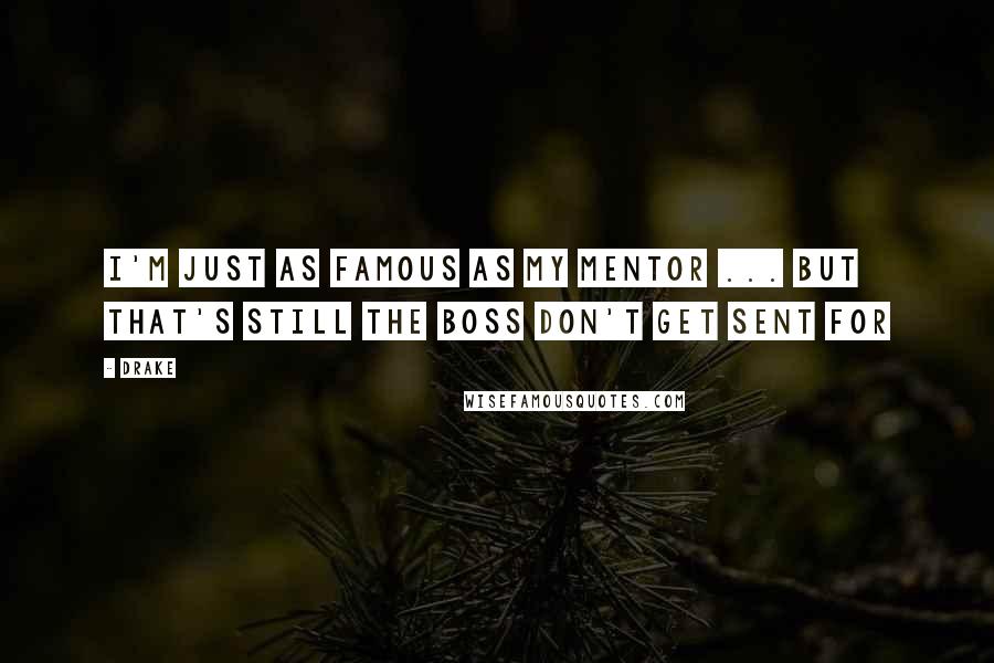 Drake Quotes: I'm just as famous as my mentor ... but that's still the boss don't get sent for