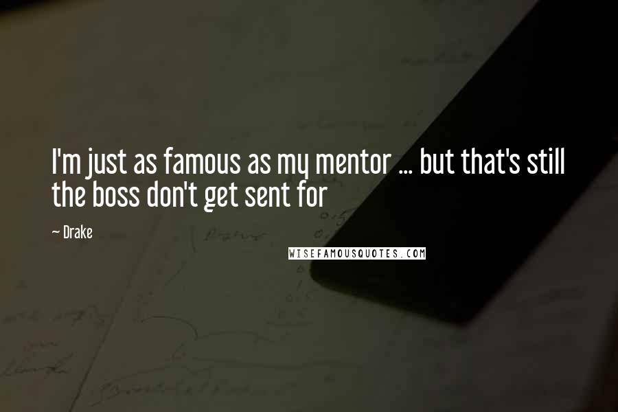 Drake Quotes: I'm just as famous as my mentor ... but that's still the boss don't get sent for