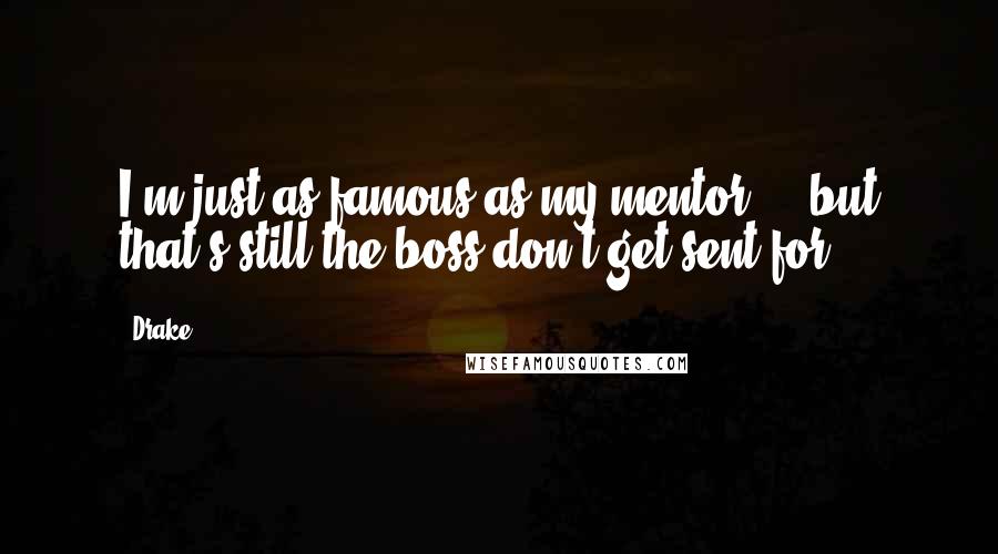 Drake Quotes: I'm just as famous as my mentor ... but that's still the boss don't get sent for