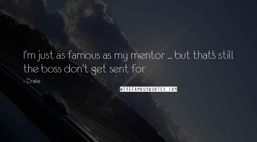 Drake Quotes: I'm just as famous as my mentor ... but that's still the boss don't get sent for
