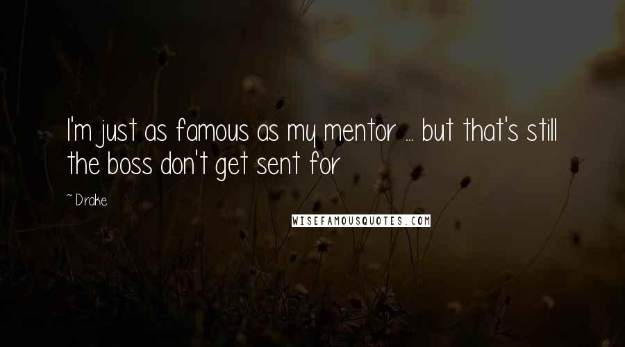 Drake Quotes: I'm just as famous as my mentor ... but that's still the boss don't get sent for