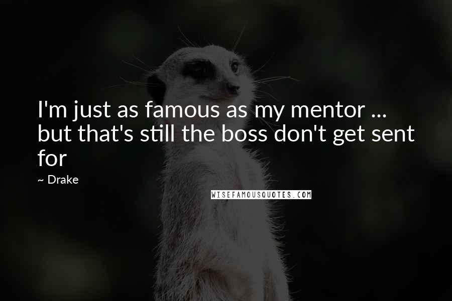 Drake Quotes: I'm just as famous as my mentor ... but that's still the boss don't get sent for