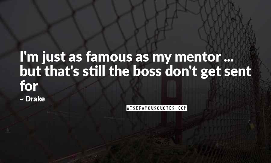 Drake Quotes: I'm just as famous as my mentor ... but that's still the boss don't get sent for