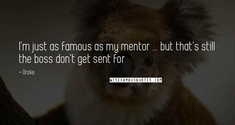 Drake Quotes: I'm just as famous as my mentor ... but that's still the boss don't get sent for
