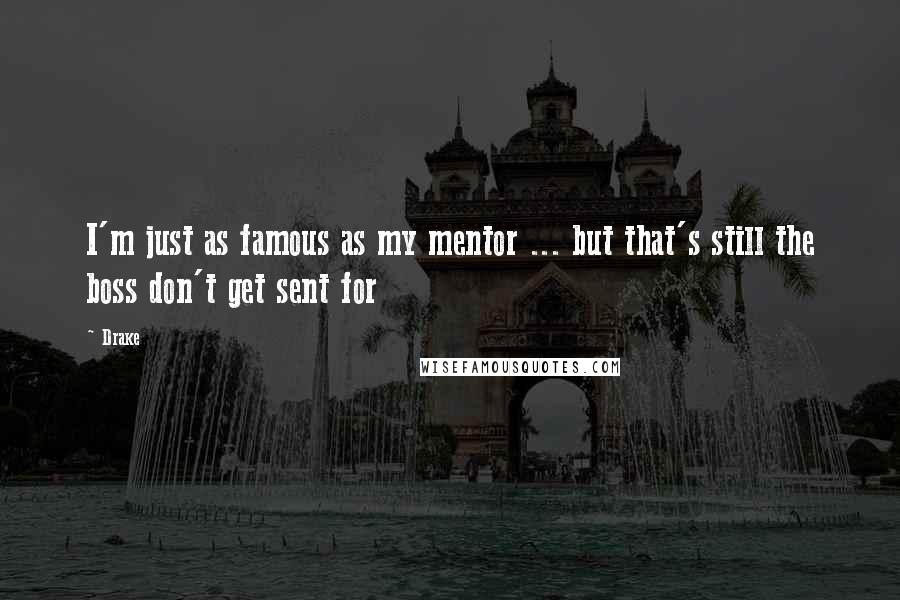 Drake Quotes: I'm just as famous as my mentor ... but that's still the boss don't get sent for
