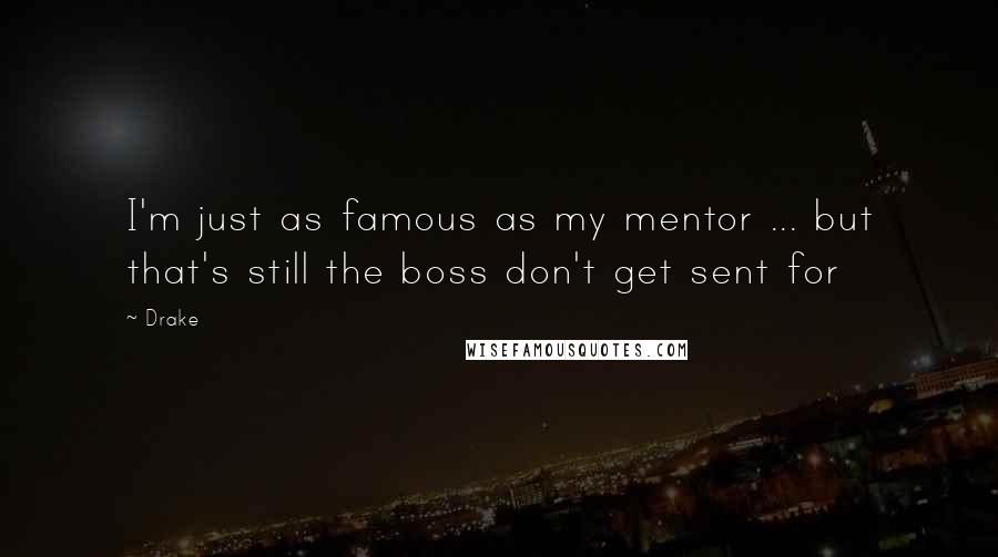 Drake Quotes: I'm just as famous as my mentor ... but that's still the boss don't get sent for