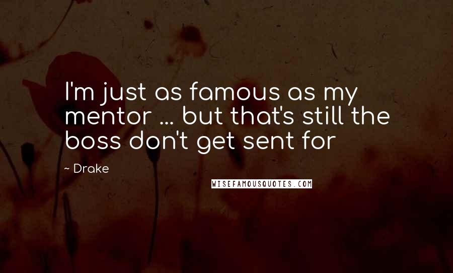 Drake Quotes: I'm just as famous as my mentor ... but that's still the boss don't get sent for