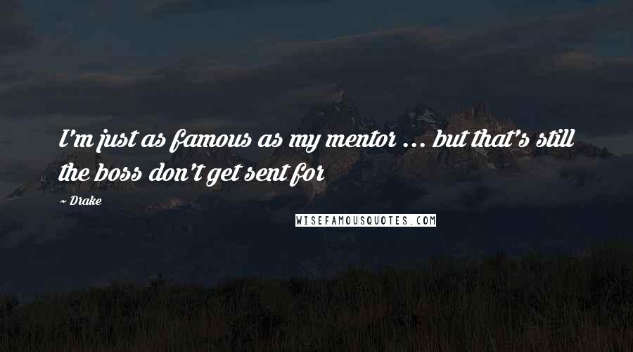 Drake Quotes: I'm just as famous as my mentor ... but that's still the boss don't get sent for