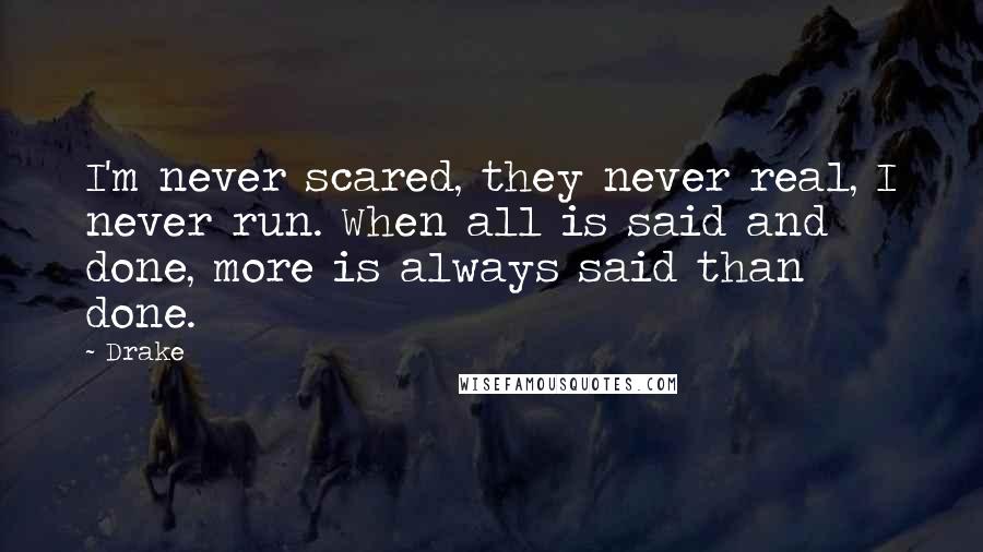 Drake Quotes: I'm never scared, they never real, I never run. When all is said and done, more is always said than done.