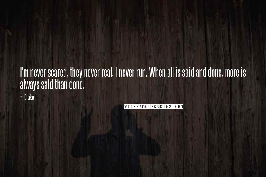 Drake Quotes: I'm never scared, they never real, I never run. When all is said and done, more is always said than done.