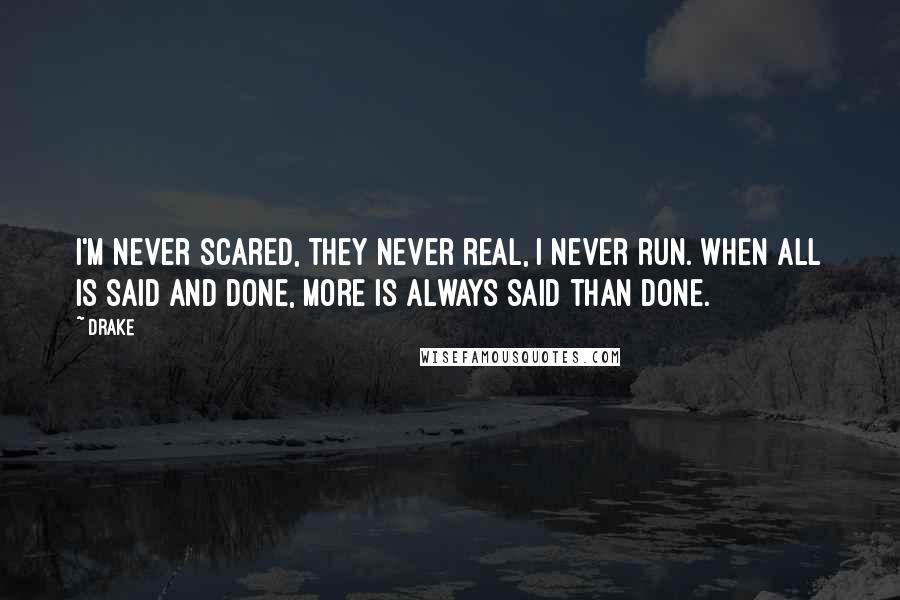 Drake Quotes: I'm never scared, they never real, I never run. When all is said and done, more is always said than done.