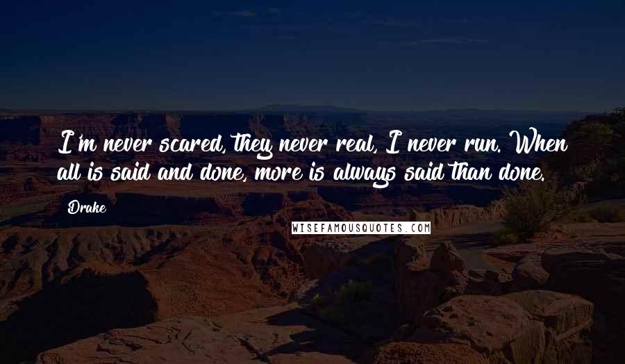 Drake Quotes: I'm never scared, they never real, I never run. When all is said and done, more is always said than done.